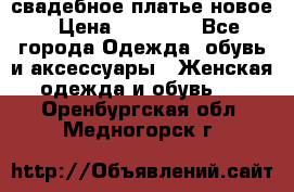 свадебное платье новое › Цена ­ 10 000 - Все города Одежда, обувь и аксессуары » Женская одежда и обувь   . Оренбургская обл.,Медногорск г.